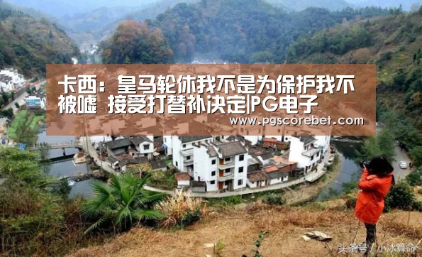 卡西:皇马轮休我不是为保护我不被嘘 接受打替补决定|PG电子(图4) PG首页