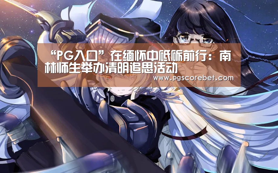 “PG入口”在缅怀中砥砺前行:南林师生举办清明追思活动(图2) PG电子